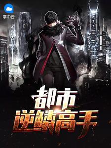 逆鳞全文免费阅读都市