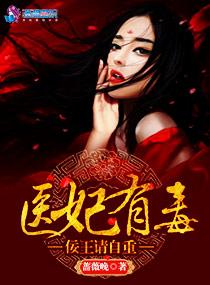 医妃有毒之王爷请小心 医妃有毒之王爷请小心
