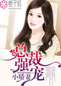 总裁强宠小娇妻全文阅读总裁蜜宠小娇妻 总裁强宠小娇妻全文阅读总裁蜜宠小娇妻