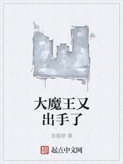 大魔王又出手了几个女主角 大魔王又出手了几个女主角