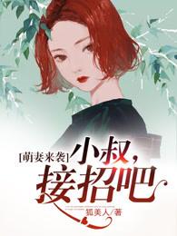 萌妻来袭小叔接招吧全文免费阅读 萌妻来袭小叔接招吧全文免费阅读