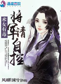 术女有毒之将军请自控txt 术女有毒之将军请自控txt