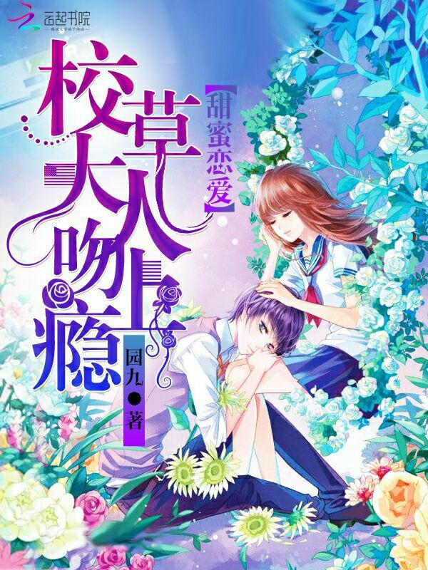 甜蜜恋爱校草大人吻上瘾 园九 甜蜜恋爱校草大人吻上瘾 园九