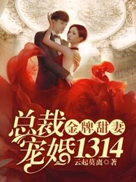 金牌甜妻总裁宠婚1314最新章节 金牌甜妻总裁宠婚1314最新章节