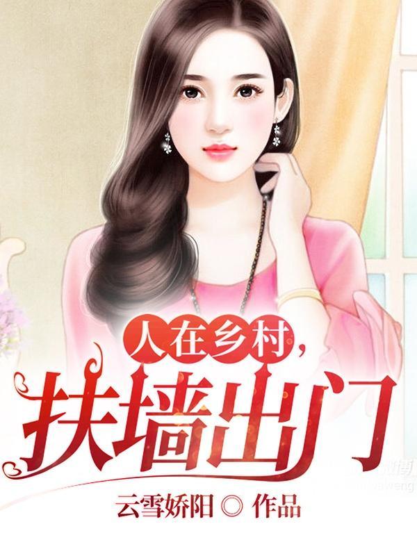 人在乡村扶墙出门无删减版全文阅读 人在乡村扶墙出门无删减版全文阅读
