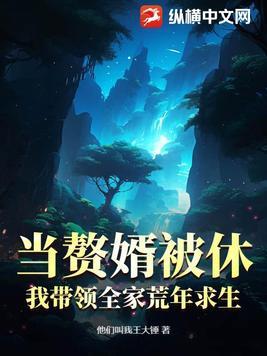 当赘婿被休我带领全家荒年求生全集txt 当赘婿被休我带领全家荒年求生全集txt