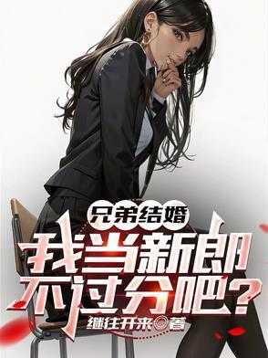 兄弟结婚我当新郎不过分吧笔趣阁 兄弟结婚我当新郎不过分吧笔趣阁