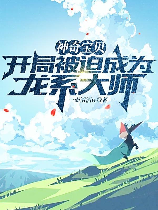 神奇宝贝开局被迫成为龙系大师一壶清酒w中的女主 神奇宝贝开局被迫成为龙系大师一壶清酒w中的女主