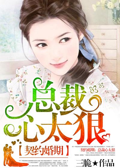 契约婚期总裁心太狠 契约婚期总裁心太狠