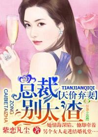 天价弃妻总裁别太渣txt 天价弃妻总裁别太渣txt