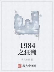 1984之狂潮无删减全文 1984之狂潮无删减全文