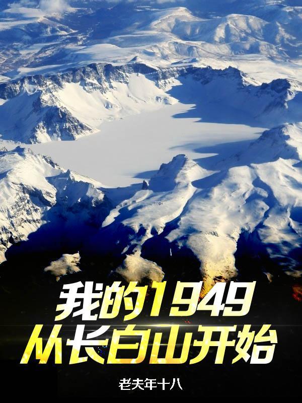 我的1949从长白山开始的免费阅读 我的1949从长白山开始的免费阅读