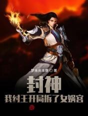 封神:我纣王开局拆了女娲宫 封神:我纣王开局拆了女娲宫