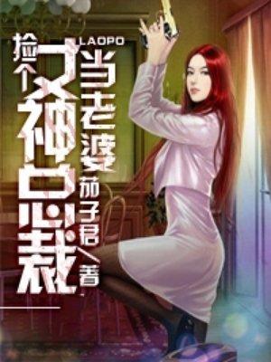 捡个女神总裁当老婆 捡个女神总裁当老婆